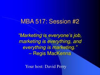MBA 517: Session #2 “Marketing is everyone’s job, marketing is everything, and everything is marketing.” – Regis MacKenn