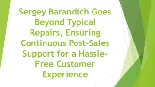 Sergey Barandich Goes Beyond Typical Repairs, Ensuring Continuous Post-Sales Support for Hassle-Free Customer Experience
