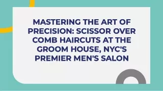 Mastering the Art of Precision Scissor Over Comb Haircuts at The Groom House, NYC's Premier Men's Salon