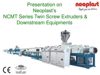 Presentation on Neoplast’s NCMT Series Twin Screw Extruders &amp; Downstream Equipments