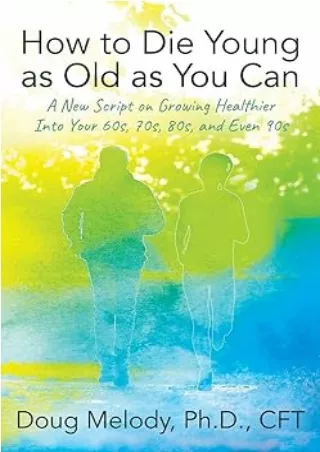 [PDF]❤️DOWNLOAD⚡️ How to Die Young as Old as You Can: A New Script on Growing Healthier Into Your 60s, 70s, 80s, and Eve