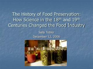 The History of Food Preservation: How Science in the 18 th and 19 th Centuries Changed the Food Industry