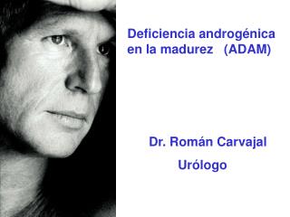 Deficiencia androgénica en la madurez (ADAM) Dr. Román Carvajal 	 Urólogo