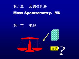 第九章	质谱分析法 Mass Spectrometry ， MS 第一节	概述