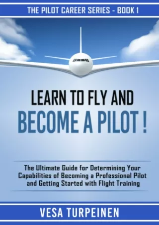 Download⚡️(PDF)❤️ LEARN TO FLY AND BECOME A PILOT!: THE ULTIMATE GUIDE FOR DETERMINING YOUR CAPABILITIES OF BECOMING A P