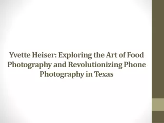 Yvette Heiser Exploring the Art of Food Photography and Revolutionizing Phone Photography in Texas