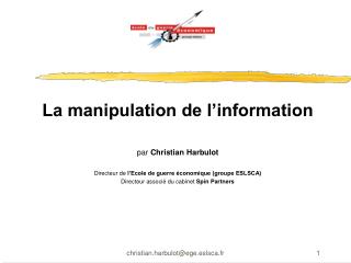 La manipulation de l’information par Christian Harbulot Directeur de l’Ecole de guerre économique (groupe ESLSCA)