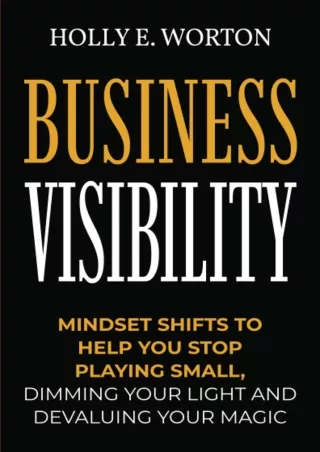 Pdf⚡️(read✔️online) Business Visibility: Mindset Shifts to Help You Stop Playing Small, Dimming Your Light and Devaluing