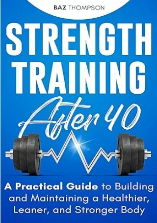 Download⚡️ Strength Training After 40: A Practical Guide to Building and Maintaining a Healthier, Leaner, and Stronger B