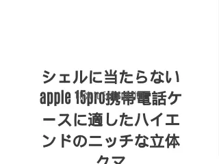 シェルに当たらないapple 15pro携帯電話ケースに適したハイエンドのニッチな立体クマ