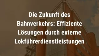 Die Zukunft des Bahnverkehrs: Effiziente Lösungen durch externe Lokführerdienstl