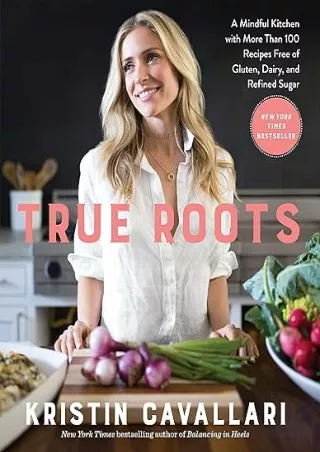 Download (PDF)  True Roots: A Mindful Kitchen with More Than 100 Recipes Free of Gluten, Dairy, and Refined Sugar: A Coo