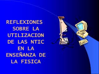 REFLEXIONES SOBRE LA UTILIZACION DE LAS NTIC EN LA ENSEÑANZA DE LA FISICA