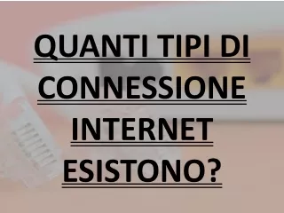 QUANTI TIPI DI CONNESSIONE INTERNET ESISTONO