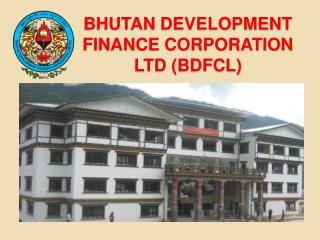BHUTAN DEVELOPMENT FINANCE CORPORATION LTD (BDFCL)
