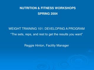 WEIGHT TRAINING 101: DEVELOPING A PROGRAM “The sets, reps, and rest to get the results you want” Reggie Hinton, Facility