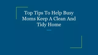 Top Tips To Help Busy Moms Keep A Clean And Tidy Home