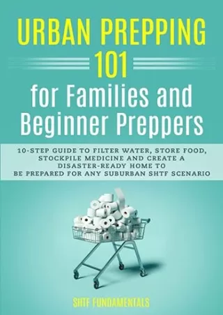 PDF✔️Download❤️ Urban Prepping 101 for Families and Beginner Preppers: 10-Step Guide to Filter Water, Store Food, Stockp