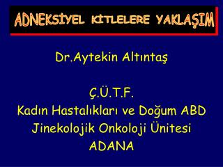 Dr.Aytekin Altıntaş Ç.Ü.T.F. Kadın Hastalıkları ve Doğum ABD Jinekolojik Onkoloji Ünitesi ADANA