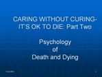 CARING WITHOUT CURING- IT S OK TO DIE: Part Two Psychology of Death and Dying