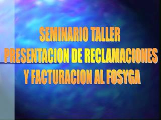 SEMINARIO TALLER PRESENTACION DE RECLAMACIONES Y FACTURACION AL FOSYGA