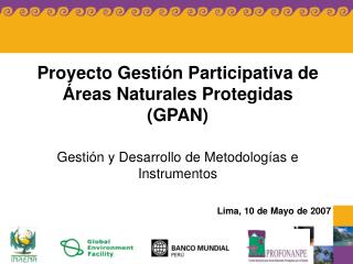 Proyecto Gestión Participativa de Áreas Naturales Protegidas (GPAN) Gestión y Desarrollo de Metodologías e Instrumentos