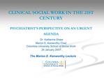 CLINICAL SOCIAL WORK IN THE 21ST CENTURY PSYCHIATRISTS PERSPECTIVE ON AN URGENT AGENDA Dr. Katherine Shear Marion E