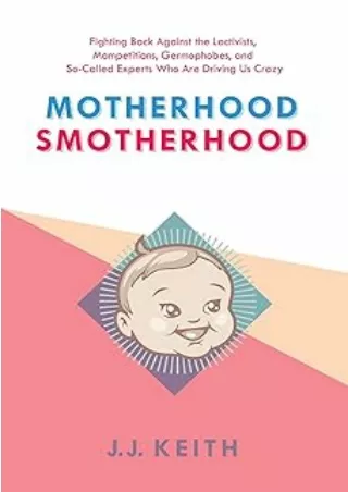 PDF✔️Download❤️ Motherhood Smotherhood: Fighting Back Against the Lactivists, Mompetitions, Germophobes, and So-Called E