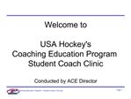 Welcome to USA Hockeys Coaching Education Program Student Coach Clinic Conducted by ACE Director