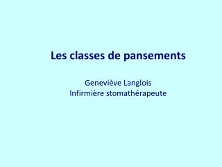 Les classes de pansements Geneviève Langlois Infirmière stomathérapeute