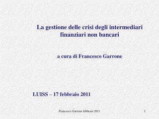 La gestione delle crisi degli intermediari finanziari non bancari a cura di Francesco Garrone LUISS – 17 febbraio 2011