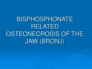 BISPHOSPHONATE RELATED OSTEONECROSIS OF THE JAW (BRONJ)