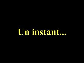 Un instant...