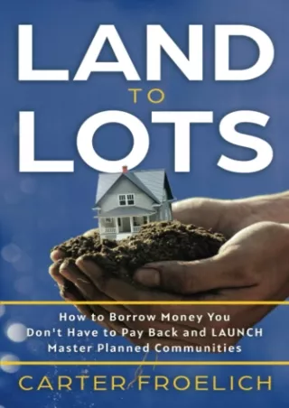 Pdf⚡️(read✔️online) Land to Lots: How to Borrow Money you don't have to Pay Back and LAUNCH Master Planned Communities