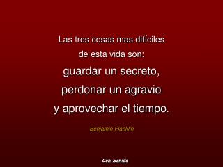 Las tres cosas mas dif í ciles de esta vida son: guardar un secreto, perdonar un agravio y aprovechar el tiempo . Be