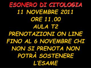 ESONERO DI CITOLOGIA 11 NOVEMBRE 2011 ORE 11.00 AULA T2 PRENOTAZIONI ON LINE FINO AL 6 NOVEMBRE CHI NON SI PRENOTA NON P