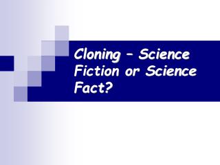Cloning – Science Fiction or Science Fact?