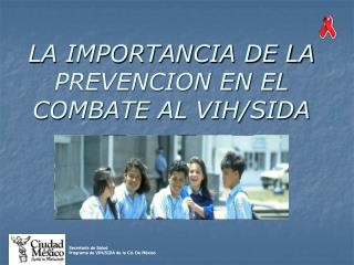 LA IMPORTANCIA DE LA PREVENCION EN EL COMBATE AL VIH/SIDA