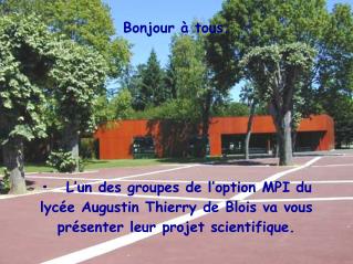 Bonjour à tous. •	 L’un des groupes de l’option MPI du lycée Augustin Thierry de Blois va vous présenter leur projet sc