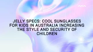 Jellyspecs Cool Sunglasses for Kids in Australia Increasing the Style and Security of Children