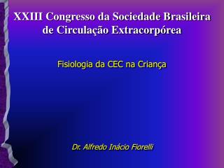 XXIII Congresso da Sociedade Brasileira de Circulação Extracorpórea Fisiologia da CEC na Criança Dr. Alfredo Inácio Fior