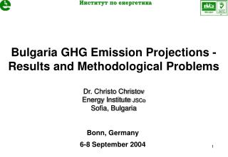 Bulgaria GHG Emission Projections - Results and Methodological Problems Dr. Christo Christov Energy Institute JSCo So