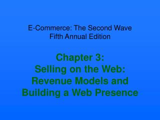 E-Commerce: The Second Wave Fifth Annual Edition Chapter 3: Selling on the Web: Revenue Models and Building a Web Presen