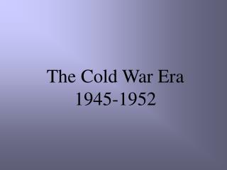 The Cold War Era 1945-1952