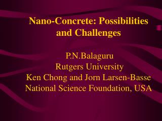 Nano-Concrete: Possibilities and Challenges P.N.Balaguru Rutgers University Ken Chong and Jorn Larsen-Basse National