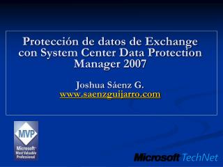 Protección de datos de Exchange con System Center Data Protection Manager 2007 Joshua Sáenz G. www.saenzguijarro.com