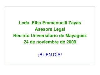 Lcda. Elba Emmanuelli Zayas Asesora Legal Recinto Universitario de Mayagüez 24 de noviembre de 2009 ¡ BUEN DÍA!