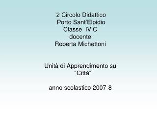 2 Circolo Didattico Porto Sant’Elpidio Classe IV C docente Roberta Michettoni Unità di Apprendimento su “Città
