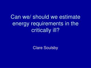 Can we/ should we estimate energy requirements in the critically ill?