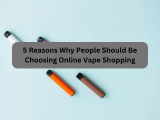 5 Reasons Why People Should Be Choosing Online Vape Shopping